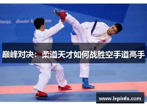 巅峰对决：柔道天才如何战胜空手道高手